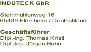 INDUTECK GbR 

Steinmühlenweg 16
65439 Flörsheim / Deutschland 

Geschäftsführer
Dipl.-Ing. Thomas Kristl
Dipl.-Ing. Jürgen Hahn

